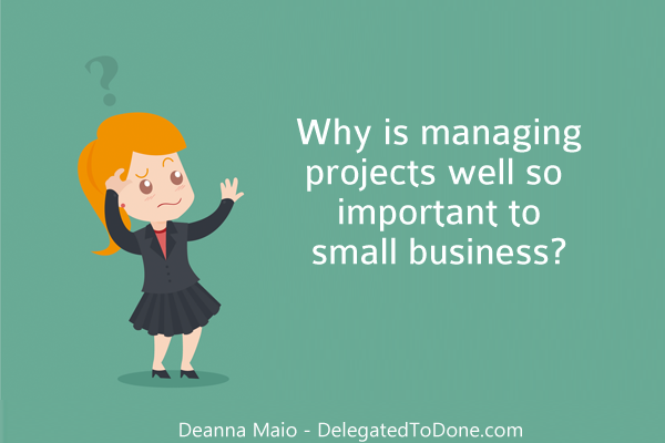 What The Heck Is A Project Anyway? Why is managing them well so important to my small business?